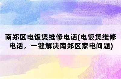 南郑区电饭煲维修电话(电饭煲维修电话，一键解决南郑区家电问题)