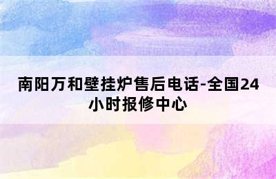 南阳万和壁挂炉售后电话-全国24小时报修中心