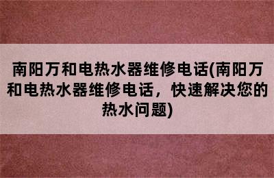 南阳万和电热水器维修电话(南阳万和电热水器维修电话，快速解决您的热水问题)