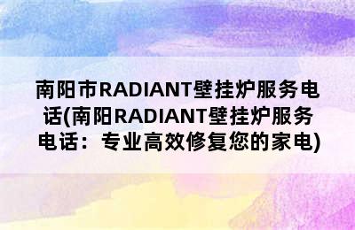 南阳市RADIANT壁挂炉服务电话(南阳RADIANT壁挂炉服务电话：专业高效修复您的家电)