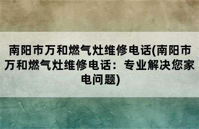 南阳市万和燃气灶维修电话(南阳市万和燃气灶维修电话：专业解决您家电问题)