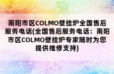 南阳市区COLMO壁挂炉全国售后服务电话(全国售后服务电话：南阳市区COLMO壁挂炉专家随时为您提供维修支持)