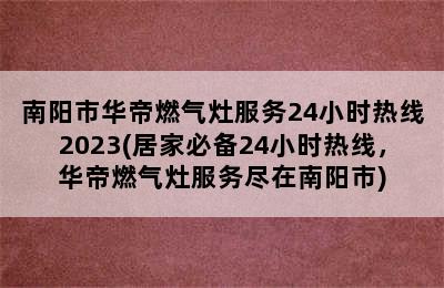 南阳市华帝燃气灶服务24小时热线2023(居家必备24小时热线，华帝燃气灶服务尽在南阳市)