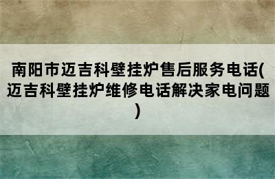 南阳市迈吉科壁挂炉售后服务电话(迈吉科壁挂炉维修电话解决家电问题)