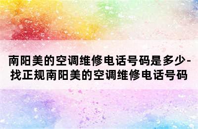 南阳美的空调维修电话号码是多少-找正规南阳美的空调维修电话号码