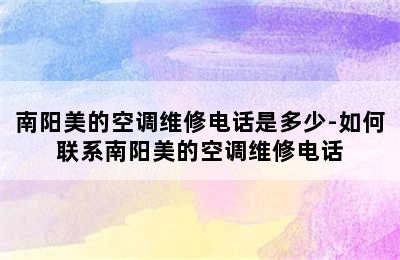 南阳美的空调维修电话是多少-如何联系南阳美的空调维修电话