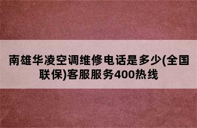 南雄华凌空调维修电话是多少(全国联保)客服服务400热线