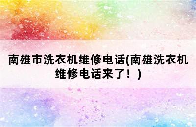 南雄市洗衣机维修电话(南雄洗衣机维修电话来了！)