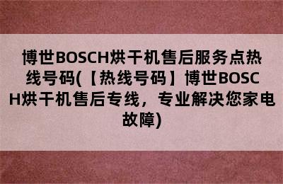 博世BOSCH烘干机售后服务点热线号码(【热线号码】博世BOSCH烘干机售后专线，专业解决您家电故障)