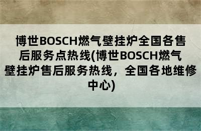 博世BOSCH燃气壁挂炉全国各售后服务点热线(博世BOSCH燃气壁挂炉售后服务热线，全国各地维修中心)