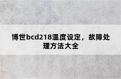 博世bcd218温度设定，故障处理方法大全