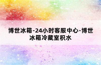 博世冰箱-24小时客服中心-博世冰箱冷藏室积水