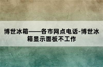 博世冰箱——各市网点电话-博世冰箱显示面板不工作