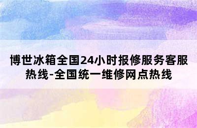 博世冰箱全国24小时报修服务客服热线-全国统一维修网点热线