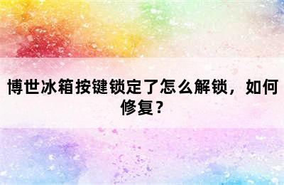 博世冰箱按键锁定了怎么解锁，如何修复？