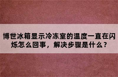 博世冰箱显示冷冻室的温度一直在闪烁怎么回事，解决步骤是什么？