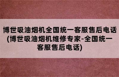 博世吸油烟机全国统一客服售后电话(博世吸油烟机维修专家-全国统一客服售后电话)