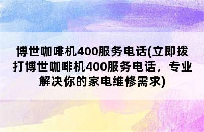 博世咖啡机400服务电话(立即拨打博世咖啡机400服务电话，专业解决你的家电维修需求)