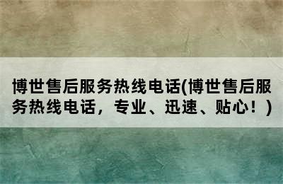 博世售后服务热线电话(博世售后服务热线电话，专业、迅速、贴心！)