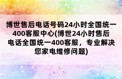 博世售后电话号码24小时全国统一400客服中心(博世24小时售后电话全国统一400客服，专业解决您家电维修问题)