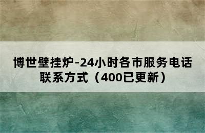 博世壁挂炉-24小时各市服务电话联系方式（400已更新）