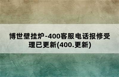 博世壁挂炉-400客服电话报修受理已更新(400.更新)