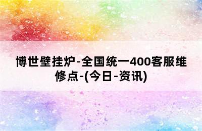 博世壁挂炉-全国统一400客服维修点-(今日-资讯)