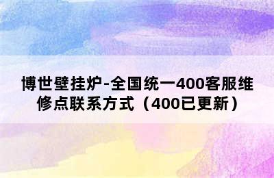 博世壁挂炉-全国统一400客服维修点联系方式（400已更新）