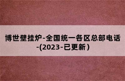 博世壁挂炉-全国统一各区总部电话-(2023-已更新）