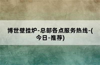 博世壁挂炉-总部各点服务热线-(今日-推荐)