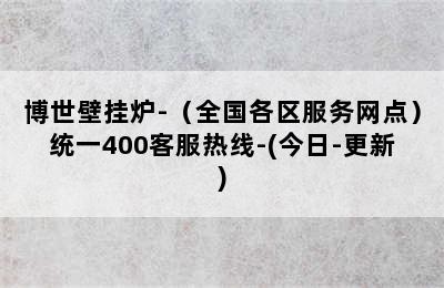 博世壁挂炉-（全国各区服务网点）统一400客服热线-(今日-更新)