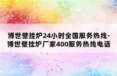 博世壁挂炉24小时全国服务热线-博世壁挂炉厂家400服务热线电话