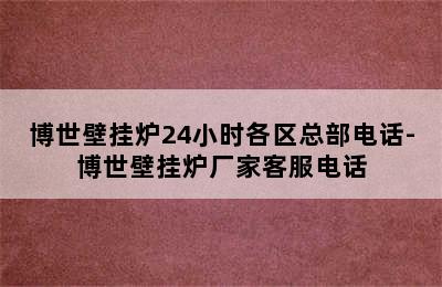 博世壁挂炉24小时各区总部电话-博世壁挂炉厂家客服电话