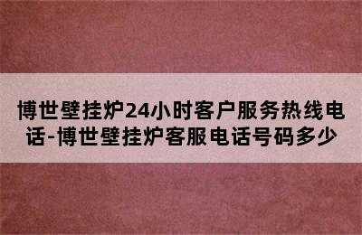 博世壁挂炉24小时客户服务热线电话-博世壁挂炉客服电话号码多少