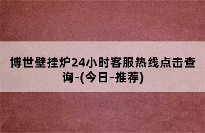 博世壁挂炉24小时客服热线点击查询-(今日-推荐)