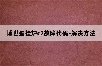 博世壁挂炉c2故障代码-解决方法