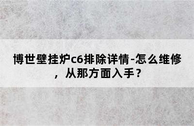 博世壁挂炉c6排除详情-怎么维修，从那方面入手？