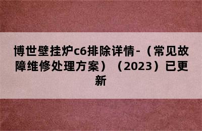 博世壁挂炉c6排除详情-（常见故障维修处理方案）（2023）已更新