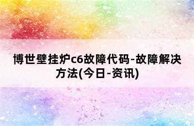 博世壁挂炉c6故障代码-故障解决方法(今日-资讯)