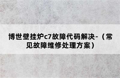 博世壁挂炉c7故障代码解决-（常见故障维修处理方案）