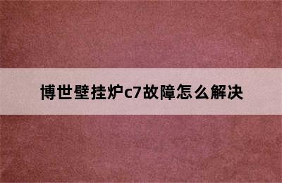 博世壁挂炉c7故障怎么解决