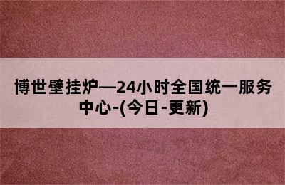 博世壁挂炉—24小时全国统一服务中心-(今日-更新)