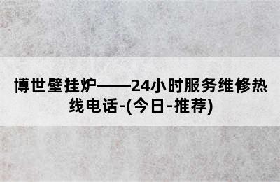 博世壁挂炉——24小时服务维修热线电话-(今日-推荐)