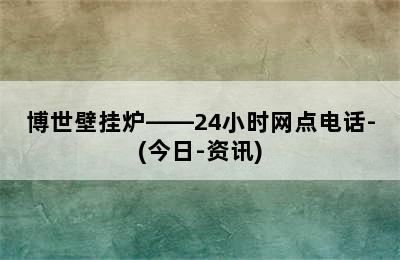 博世壁挂炉——24小时网点电话-(今日-资讯)