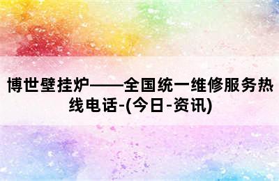 博世壁挂炉——全国统一维修服务热线电话-(今日-资讯)