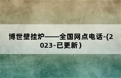 博世壁挂炉——全国网点电话-(2023-已更新）