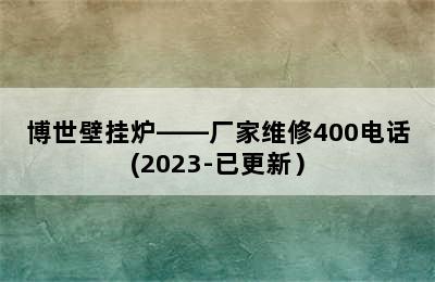 博世壁挂炉——厂家维修400电话(2023-已更新）