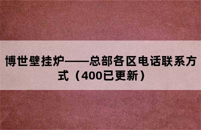 博世壁挂炉——总部各区电话联系方式（400已更新）