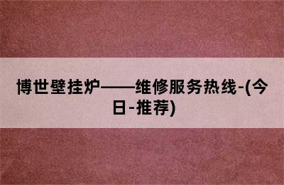 博世壁挂炉——维修服务热线-(今日-推荐)