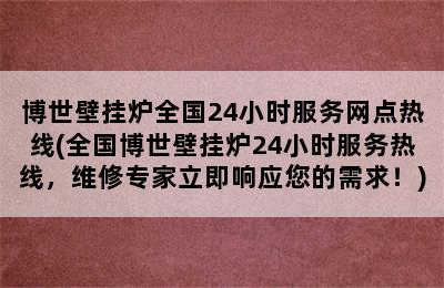 博世壁挂炉全国24小时服务网点热线(全国博世壁挂炉24小时服务热线，维修专家立即响应您的需求！)